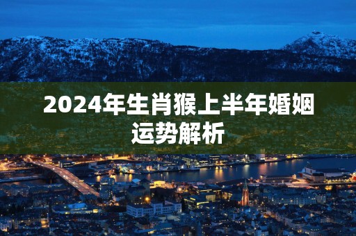 2025年生肖猴上半年婚姻运势解析