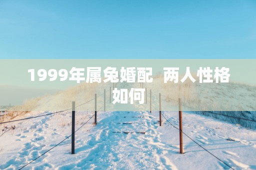1999年属兔婚配  两人性格如何