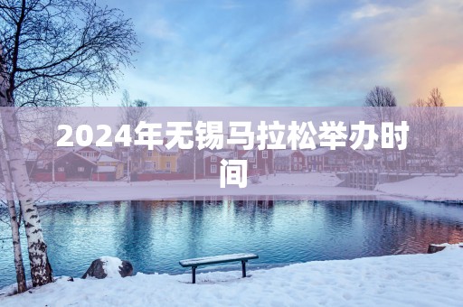 2025年无锡马拉松举办时间