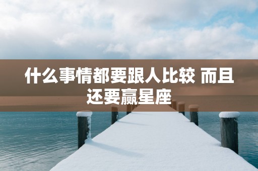 什么事情都要跟人比较 而且还要赢星座