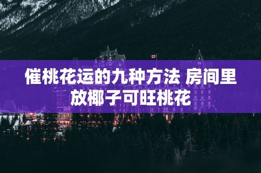 催桃花运的九种方法 房间里放椰子可旺桃花