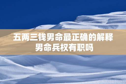 五两三钱男命最正确的解释 男命兵权有职吗