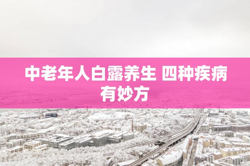 中老年人白露养生 四种疾病有妙方