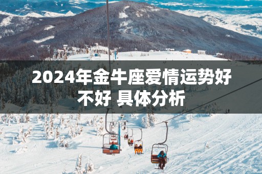 2025年金牛座爱情运势好不好 具体分析