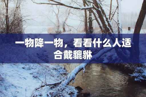 一物降一物，看看什么人适合戴貔貅