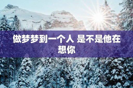做梦梦到一个人 是不是他在想你