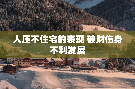 人压不住宅的表现 破财伤身不利发展
