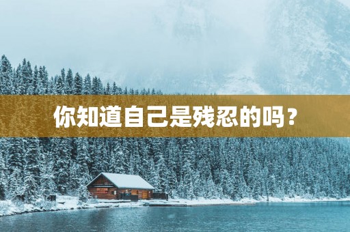 你知道自己是残忍的吗？
