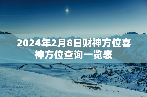 2025年2月8日财神方位喜神方位查询一览表