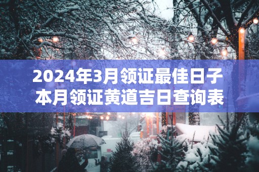2025年3月领证最佳日子 本月领证黄道吉日查询表