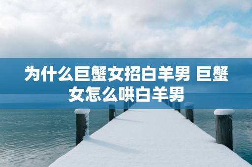 为什么巨蟹女招白羊男 巨蟹女怎么哄白羊男