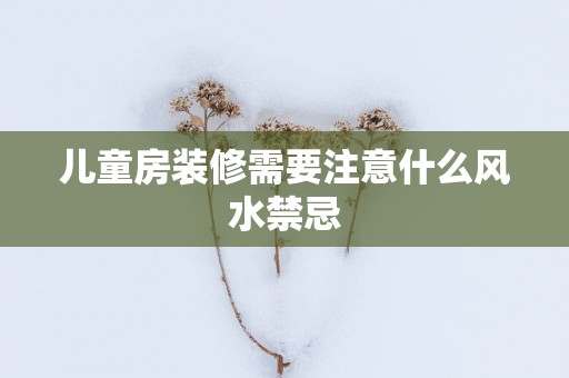儿童房装修需要注意什么风水禁忌