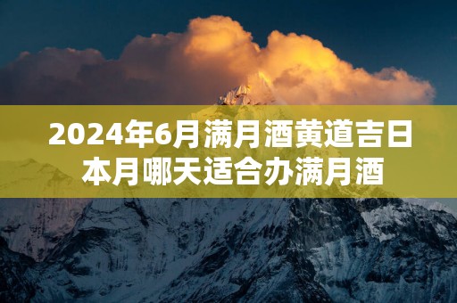 2025年6月满月酒黄道吉日 本月哪天适合办满月酒
