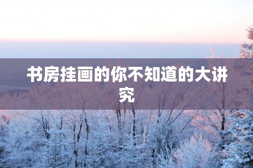书房挂画的你不知道的大讲究