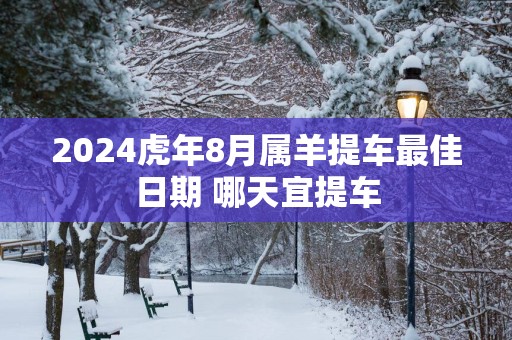 2025蛇年8月属羊提车最佳日期 哪天宜提车