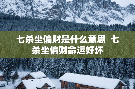 七杀坐偏财是什么意思  七杀坐偏财命运好坏