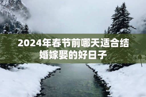 2025年春节前哪天适合结婚嫁娶的好日子