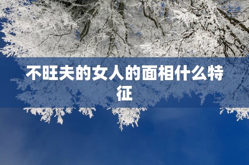 不旺夫的女人的面相什么特征