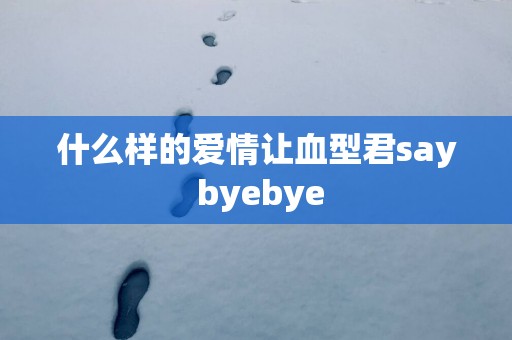 什么样的爱情让血型君say byebye