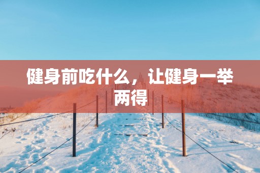 健身前吃什么，让健身一举两得