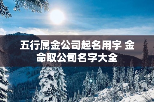 五行属金公司起名用字 金命取公司名字大全
