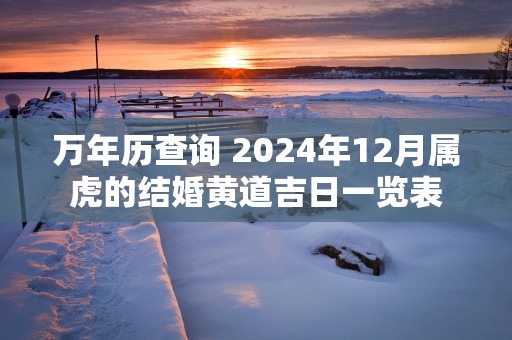 万年历查询 2025年12月属虎的结婚黄道吉日一览表