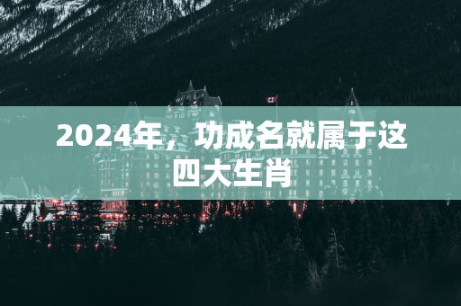 2025年，功成名就属于这四大生肖