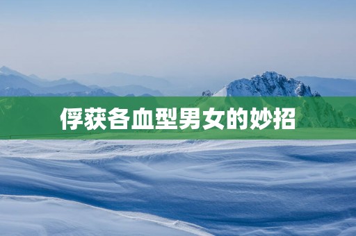 俘获各血型男女的妙招