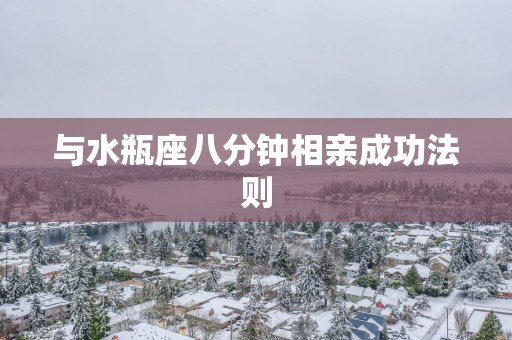 与水瓶座八分钟相亲成功法则