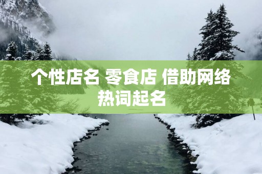 个性店名 零食店 借助网络热词起名