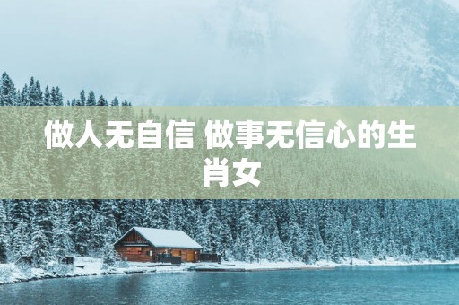 做人无自信 做事无信心的生肖女