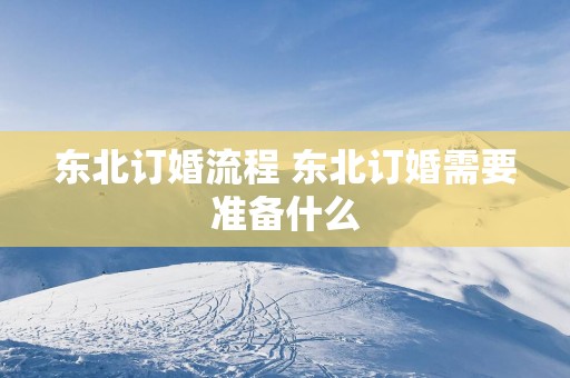 东北订婚流程 东北订婚需要准备什么