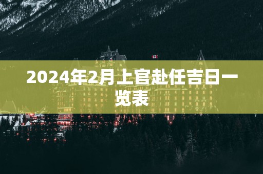 2025年2月上官赴任吉日一览表