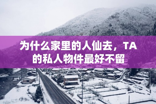 为什么家里的人仙去，TA的私人物件最好不留