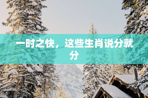 一时之快，这些生肖说分就分
