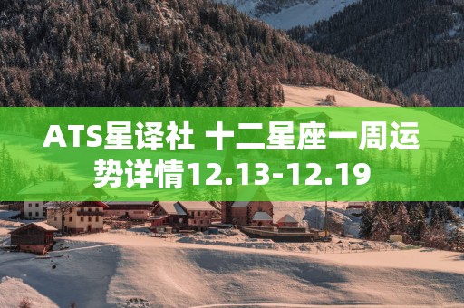 ATS星译社 十二星座一周运势详情12.13-12.19