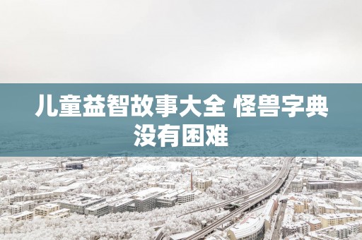儿童益智故事大全 怪兽字典没有困难