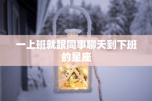 一上班就跟同事聊天到下班的星座