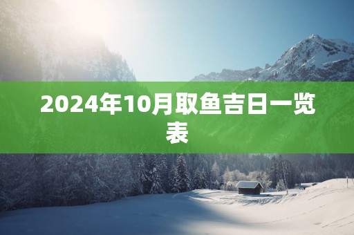 2025年10月取鱼吉日一览表