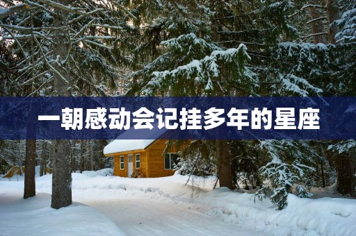 一朝感动会记挂多年的星座