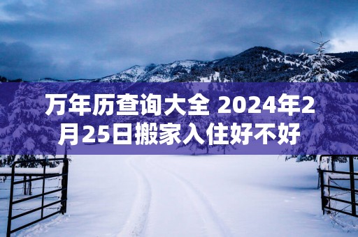 万年历查询大全 2025年2月25日搬家入住好不好