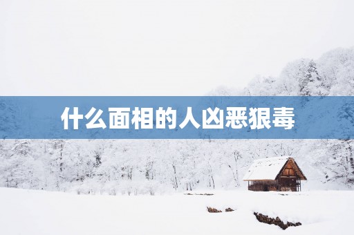 什么面相的人凶恶狠毒