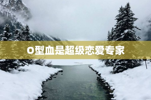 O型血是超级恋爱专家