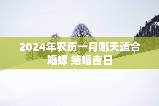 2025年农历一月哪天适合婚嫁 结婚吉日