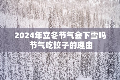 2025年立冬节气会下雪吗 节气吃饺子的理由