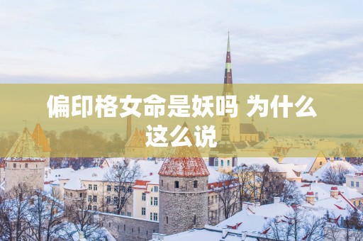 偏印格女命是妖吗 为什么这么说