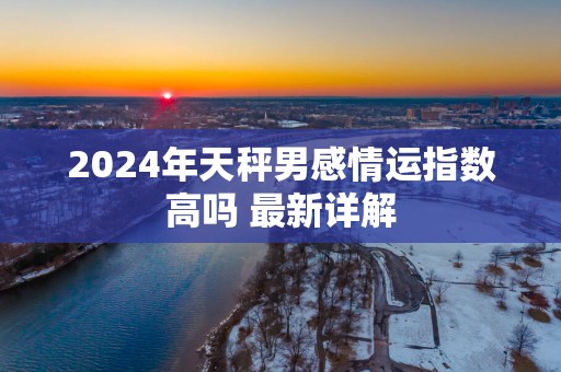 2025年天秤男感情运指数高吗 最新详解