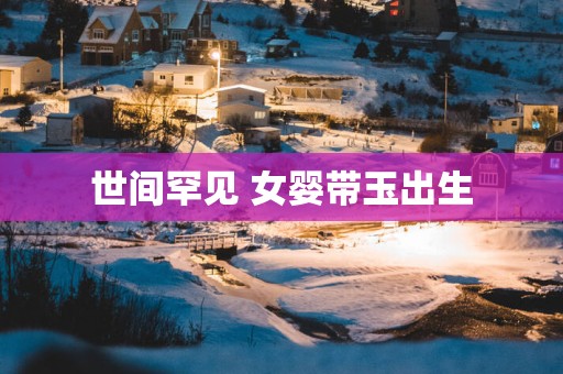 世间罕见 女婴带玉出生