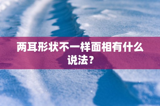 两耳形状不一样面相有什么说法？