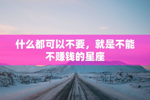 什么都可以不要，就是不能不赚钱的星座